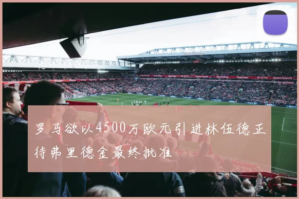 罗马欲以4500万欧元引进林伍德正待弗里德金最终批准