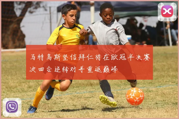 马特乌斯坚信拜仁将在欧冠半决赛次回合逆转对手重返巅峰
