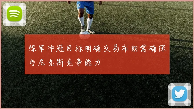 绿军冲冠目标明确交易布朗需确保与尼克斯竞争能力