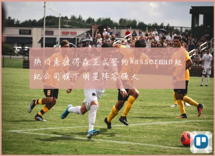 热门秀彼得森正式签约Wasserman经纪公司旗下明星阵容强大