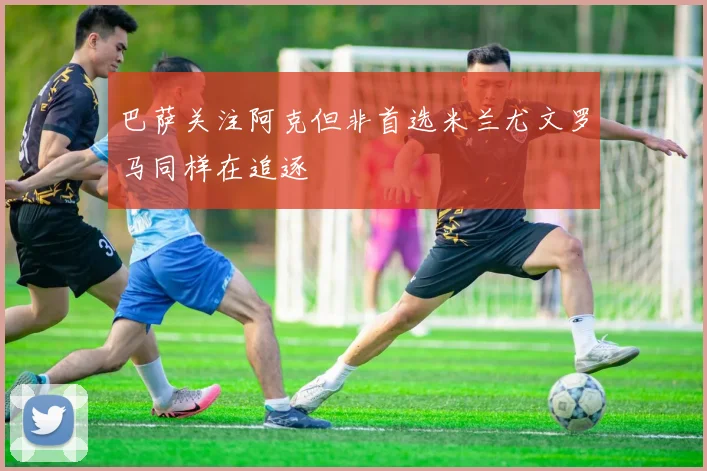 巴萨关注阿克但非首选米兰尤文罗马同样在追逐