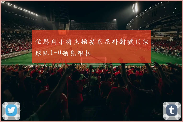 伯恩利小将杰顿安东尼补射破门助球队1-0领先维拉