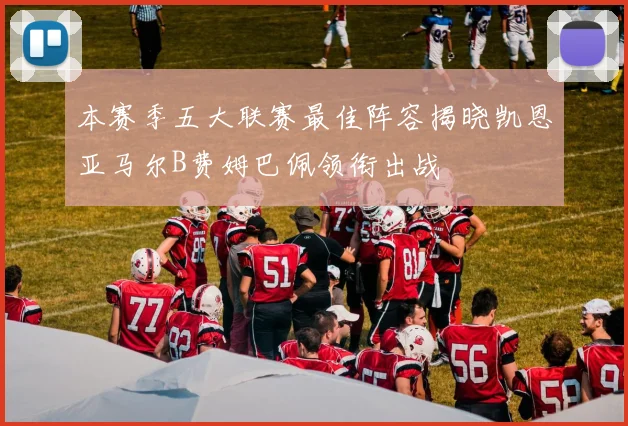 本赛季五大联赛最佳阵容揭晓凯恩亚马尔B费姆巴佩领衔出战