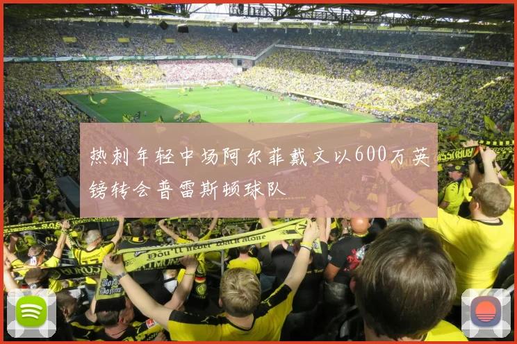 热刺年轻中场阿尔菲戴文以600万英镑转会普雷斯顿球队