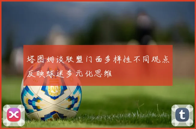 塔图姆谈联盟门面多样性不同观点反映球迷多元化思维