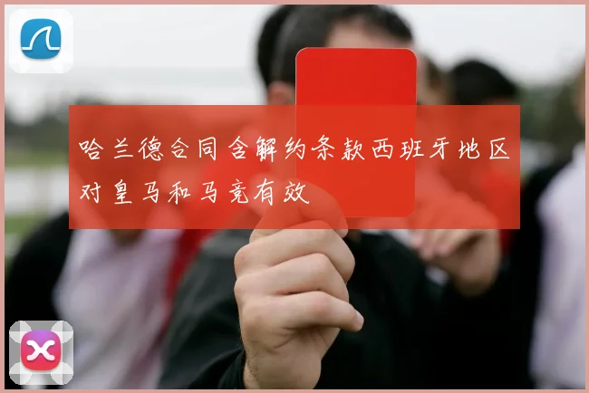 哈兰德合同含解约条款西班牙地区对皇马和马竞有效