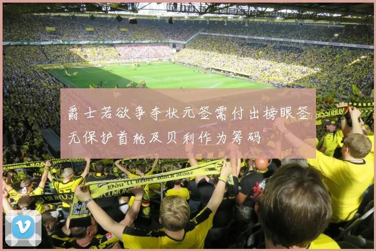 爵士若欲争夺状元签需付出榜眼签无保护首轮及贝利作为筹码